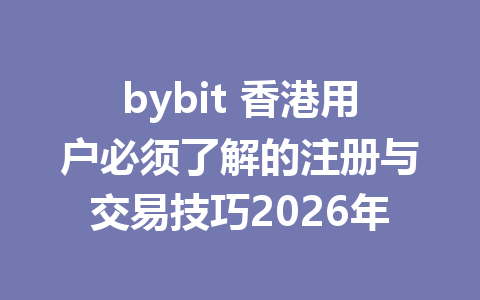bybit 香港用户必须了解的注册与交易技巧2026年 一