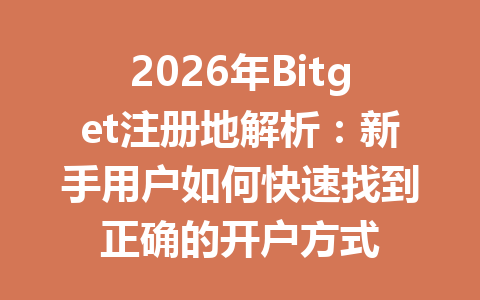 2026年Bitget注册地解析:新手用户如何快速找到正确的开户方式 一