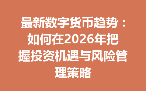 最新数字货币趋势:如何在2026年把握投资机遇与风险管理策略 一