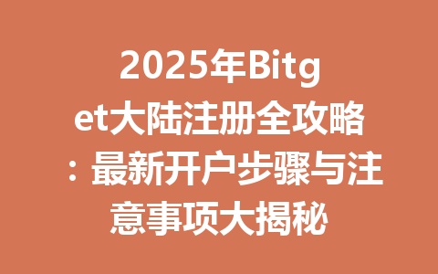 2025年Bitget大陆注册全攻略:最新开户步骤与注意事项大揭秘 一