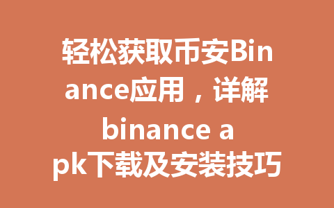 轻松获取币安Binance应用,详解binance apk下载及安装技巧,让你快速入门加密世界! 一