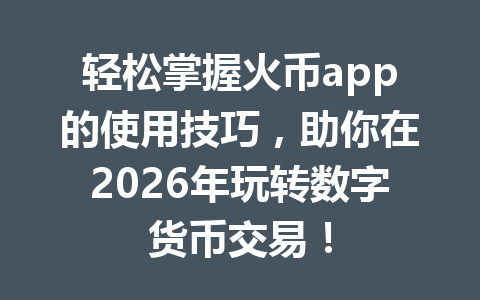 轻松掌握火币app的使用技巧，助你在2026年玩转数字货币交易！ 一