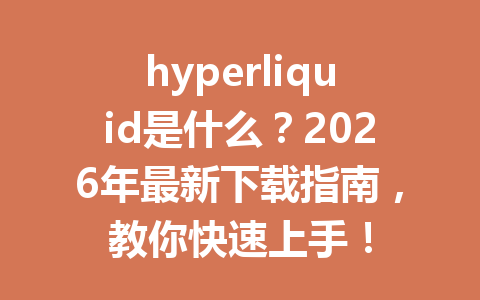 hyperliquid是什么?2026年最新下载指南,教你快速上手! 一