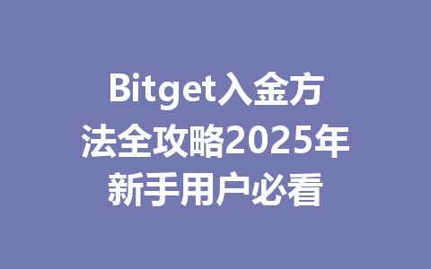 Bitget入金方法全攻略2025年新手用户必看 一