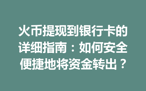 火币提现到银行卡的详细指南：如何安全便捷地将资金转出？ 一