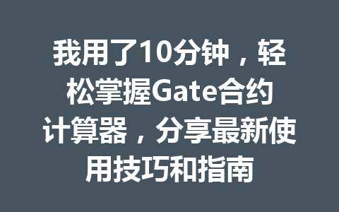 我用了10分钟，轻松掌握Gate合约计算器，分享最新使用技巧和指南 一
