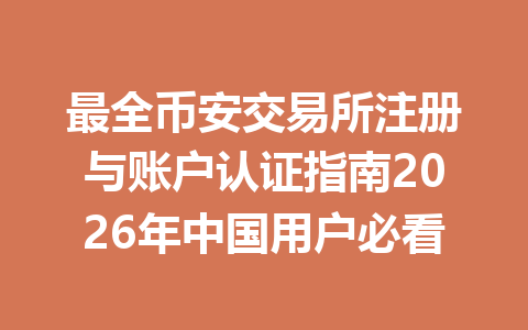 最全币安交易所注册与账户认证指南2026年中国用户必看 一