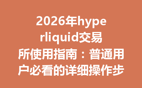 2026年hyperliquid交易所使用指南：普通用户必看的详细操作步骤与技巧解密 一