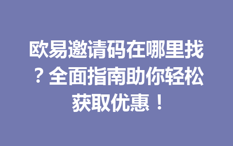 欧易邀请码在哪里找?全面指南助你轻松获取优惠! 一