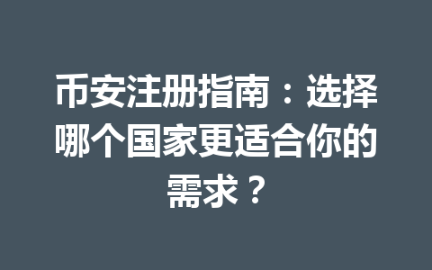 币安注册指南:选择哪个国家更适合你的需求? 一