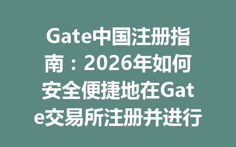 Gate中国注册指南:2026年如何安全便捷地在Gate交易所注册并进行交易 一