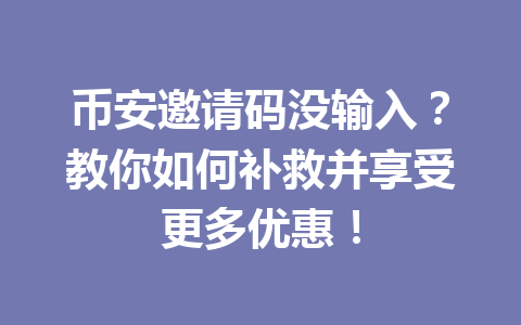 币安邀请码没输入?教你如何补救并享受更多优惠! 一