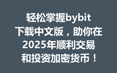 轻松掌握bybit下载中文版,助你在2025年顺利交易和投资加密货币! 一