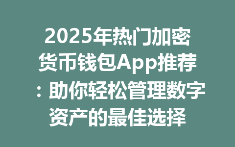 2025年热门加密货币钱包App推荐:助你轻松管理数字资产的最佳选择 一