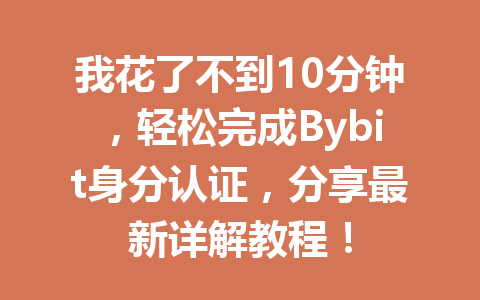 我花了不到10分钟,轻松完成Bybit身分认证,分享最新详解教程! 一