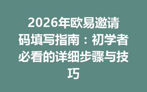 2026年欧易邀请码填写指南：初学者必看的详细步骤与技巧 一