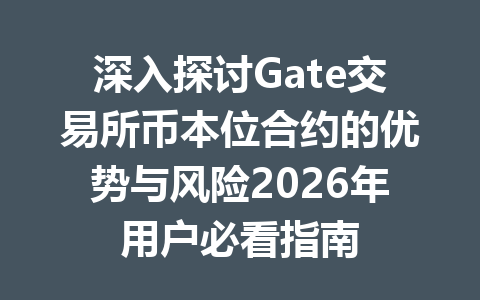 深入探讨Gate交易所币本位合约的优势与风险2026年用户必看指南 一