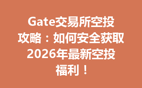 Gate交易所空投攻略:如何安全获取2026年最新空投福利! 一