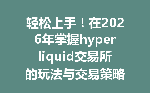 轻松上手！在2026年掌握hyperliquid交易所的玩法与交易策略 一