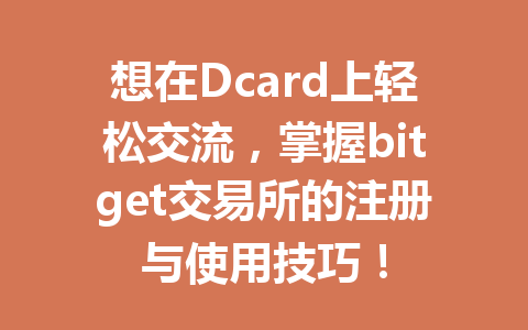 想在Dcard上轻松交流，掌握bitget交易所的注册与使用技巧！ 一