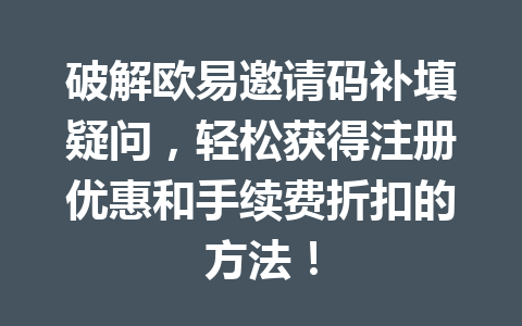 破解欧易邀请码补填疑问,轻松获得注册优惠和手续费折扣的方法! 一