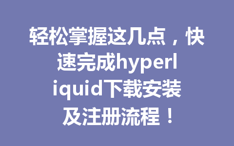 轻松掌握这几点,快速完成hyperliquid下载安装及注册流程! 一
