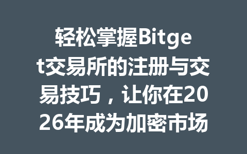 轻松掌握Bitget交易所的注册与交易技巧,让你在2026年成为加密市场的赢家! 一