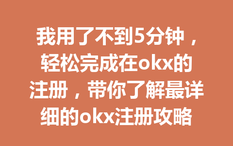 我用了不到5分钟,轻松完成在okx的注册,带你了解最详细的okx注册攻略! 一
