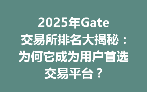 2025年Gate交易所排名大揭秘:为何它成为用户首选交易平台? 一