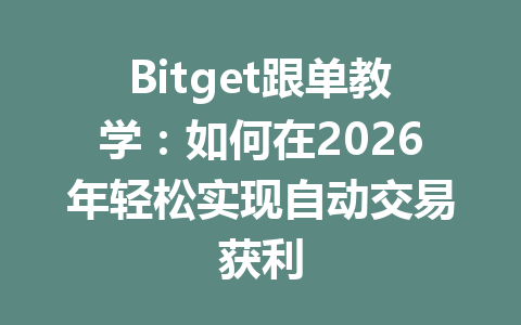 Bitget跟单教学：如何在2026年轻松实现自动交易获利 一