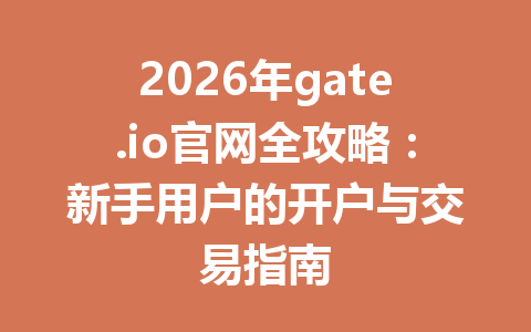 2026年gate.io官网全攻略:新手用户的开户与交易指南 一