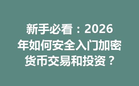 新手必看:2026年如何安全入门加密货币交易和投资? 一