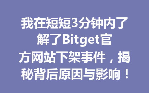 我在短短3分钟内了解了Bitget官方网站下架事件,揭秘背后原因与影响! 一