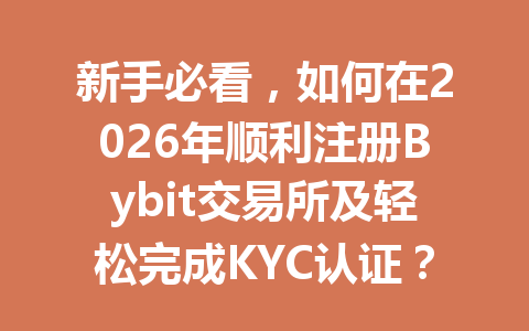 新手必看,如何在2026年顺利注册Bybit交易所及轻松完成KYC认证? 一