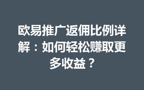 欧易推广返佣比例详解:如何轻松赚取更多收益? 一