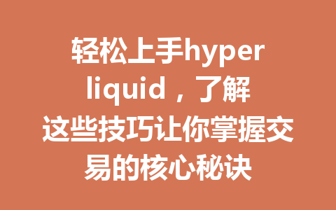 轻松上手hyperliquid,了解这些技巧让你掌握交易的核心秘诀 一