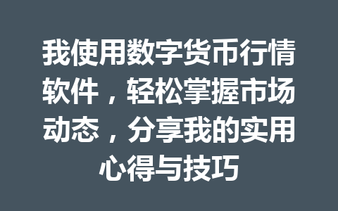 我使用数字货币行情软件,轻松掌握市场动态,分享我的实用心得与技巧 一