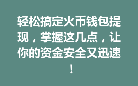 轻松搞定火币钱包提现,掌握这几点,让你的资金安全又迅速! 一