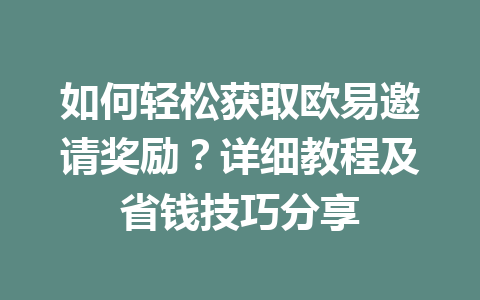 如何轻松获取欧易邀请奖励?详细教程及省钱技巧分享 一