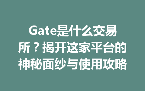 Gate是什么交易所?揭开这家平台的神秘面纱与使用攻略 一