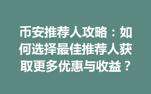 币安推荐人攻略:如何选择最佳推荐人获取更多优惠与收益? 一