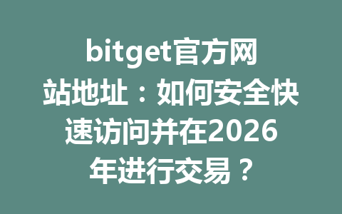 bitget官方网站地址:如何安全快速访问并在2026年进行交易? 一