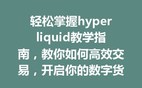 轻松掌握hyperliquid教学指南,教你如何高效交易,开启你的数字货币之旅! 一