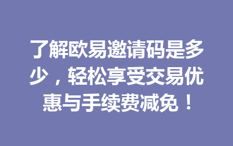 了解欧易邀请码是多少,轻松享受交易优惠与手续费减免! 一
