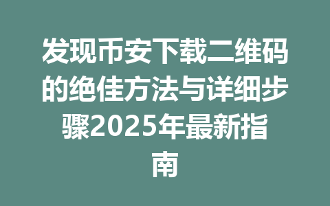 发现币安下载二维码的绝佳方法与详细步骤2025年最新指南 一