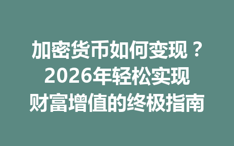 加密货币如何变现?2026年轻松实现财富增值的终极指南 一
