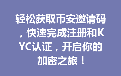 轻松获取币安邀请码,快速完成注册和KYC认证,开启你的加密之旅! 一
