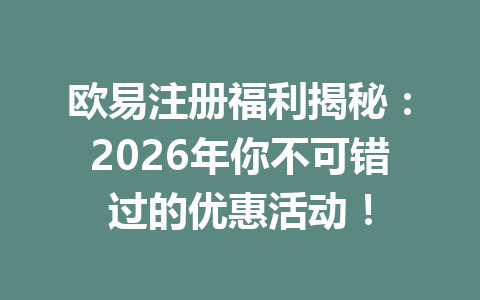 欧易注册福利揭秘:2026年你不可错过的优惠活动! 一