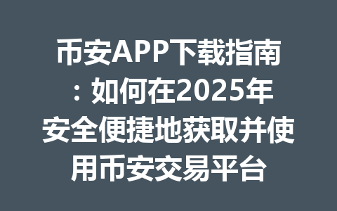 币安APP下载指南：如何在2025年安全便捷地获取并使用币安交易平台 一