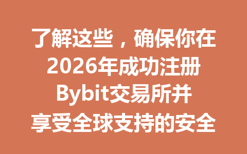 了解这些,确保你在2026年成功注册Bybit交易所并享受全球支持的安全服务 一